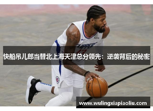 快船吊儿郎当替北上海天津总分领先：逆袭背后的秘密