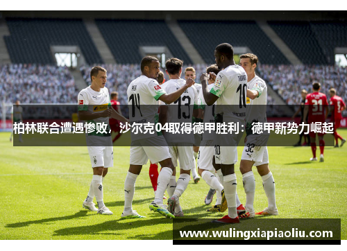 柏林联合遭遇惨败，沙尔克04取得德甲胜利：德甲新势力崛起
