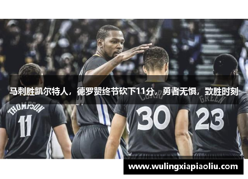 马刺胜凯尔特人，德罗赞终节砍下11分，勇者无惧，致胜时刻