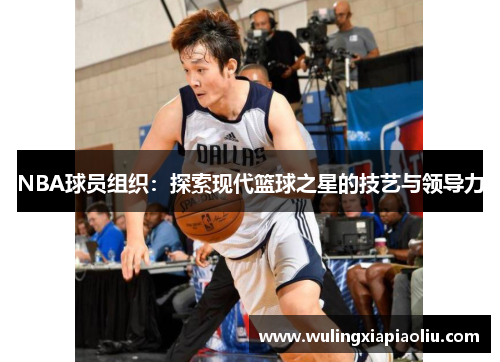 NBA球员组织：探索现代篮球之星的技艺与领导力