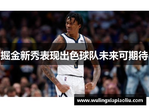 掘金新秀表现出色球队未来可期待