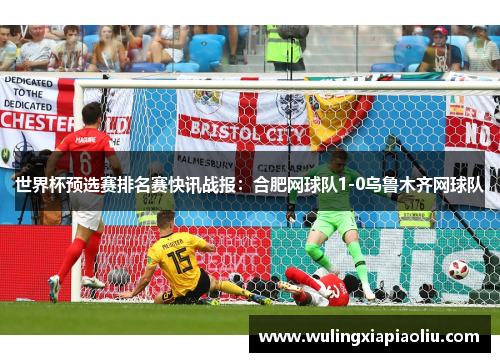 世界杯预选赛排名赛快讯战报：合肥网球队1-0乌鲁木齐网球队