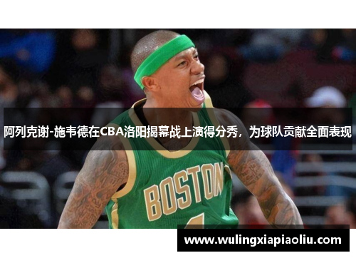 阿列克谢-施韦德在CBA洛阳揭幕战上演得分秀，为球队贡献全面表现