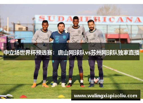 中立场世界杯预选赛：唐山网球队vs苏州网球队独家直播
