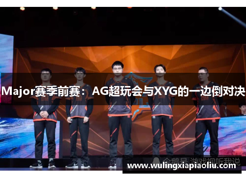 Major赛季前赛：AG超玩会与XYG的一边倒对决